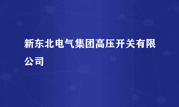 新东北电气集团高压开关有限公司