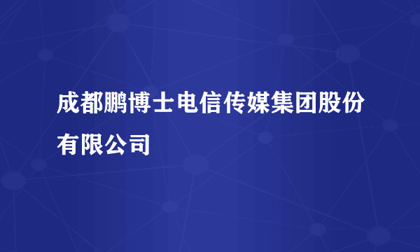 成都鹏博士电信传媒集团股份有限公司