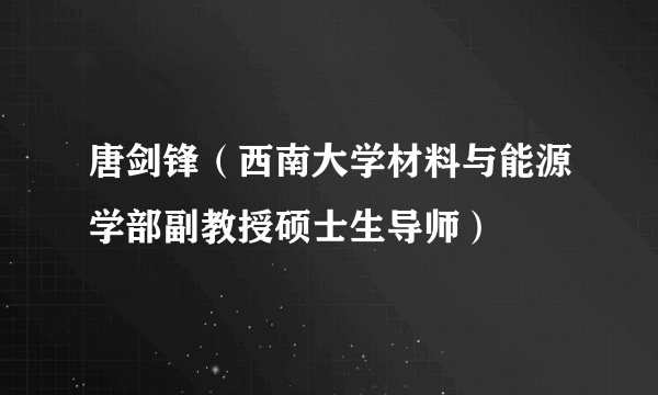 唐剑锋（西南大学材料与能源学部副教授硕士生导师）