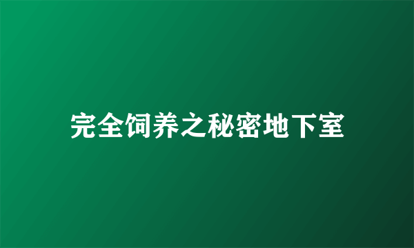 完全饲养之秘密地下室