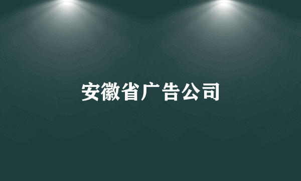 安徽省广告公司