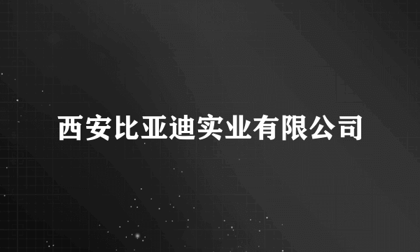 西安比亚迪实业有限公司