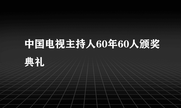 中国电视主持人60年60人颁奖典礼