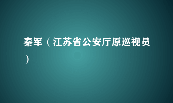 秦军（江苏省公安厅原巡视员）