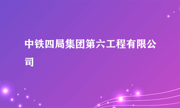 中铁四局集团第六工程有限公司