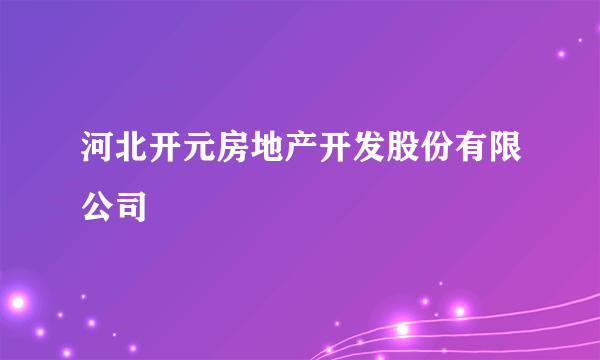 河北开元房地产开发股份有限公司