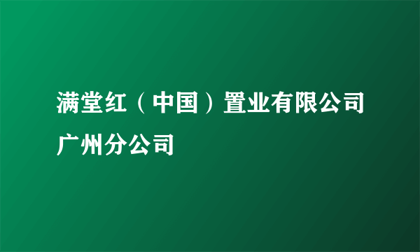 满堂红（中国）置业有限公司广州分公司