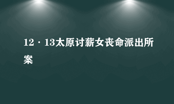 12·13太原讨薪女丧命派出所案