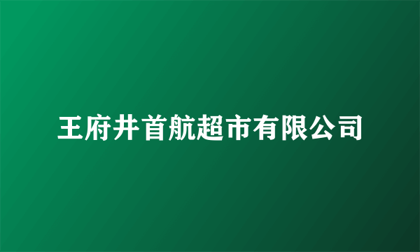 王府井首航超市有限公司