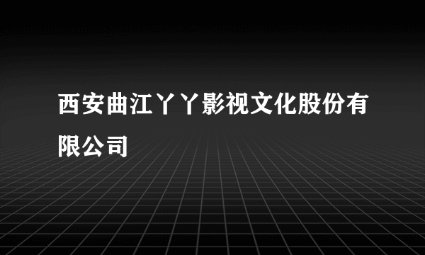 西安曲江丫丫影视文化股份有限公司