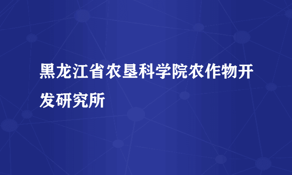 黑龙江省农垦科学院农作物开发研究所