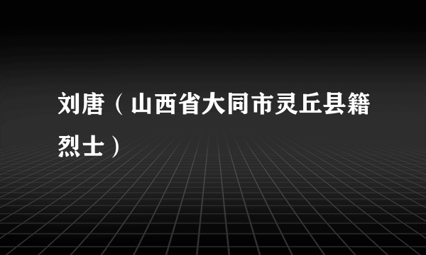 刘唐（山西省大同市灵丘县籍烈士）