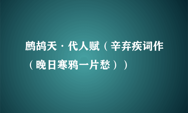 鹧鸪天·代人赋（辛弃疾词作（晚日寒鸦一片愁））