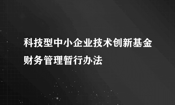 科技型中小企业技术创新基金财务管理暂行办法