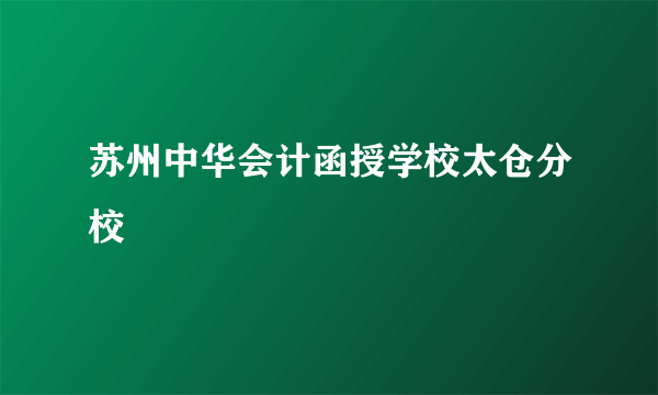 苏州中华会计函授学校太仓分校