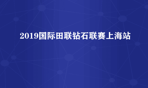 2019国际田联钻石联赛上海站