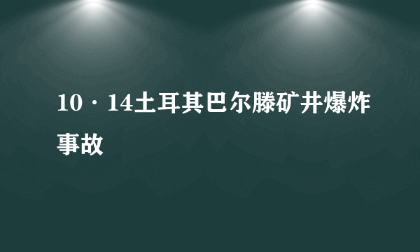 10·14土耳其巴尔滕矿井爆炸事故