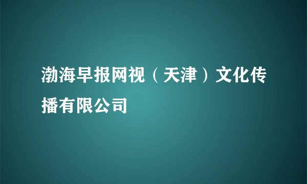 渤海早报网视（天津）文化传播有限公司