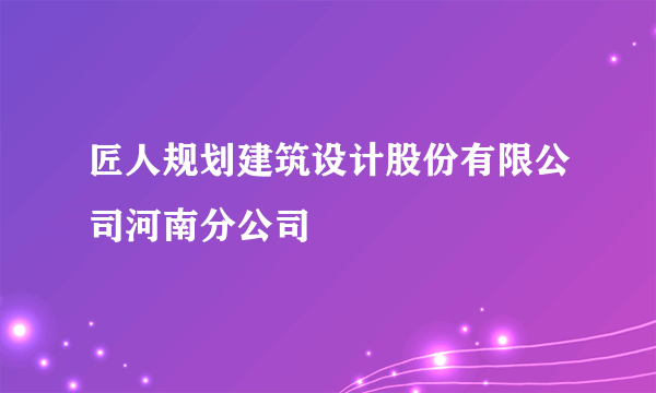 匠人规划建筑设计股份有限公司河南分公司