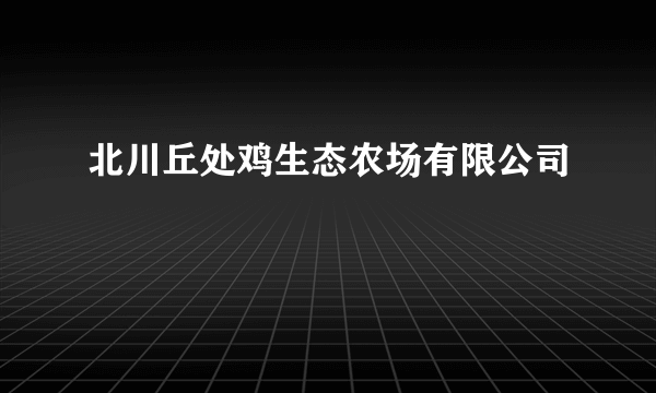 北川丘处鸡生态农场有限公司