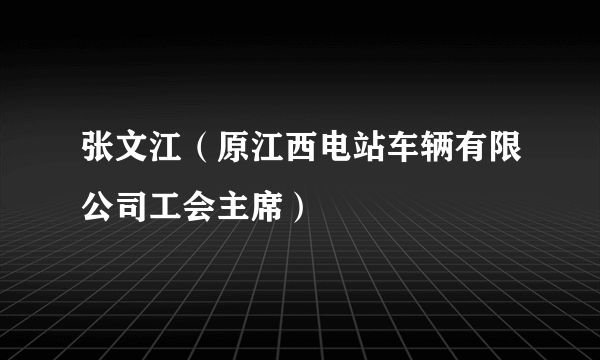 张文江（原江西电站车辆有限公司工会主席）