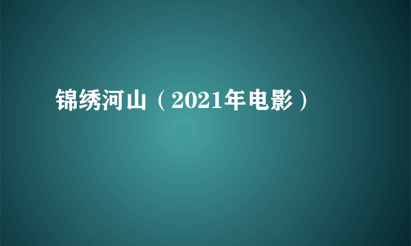 锦绣河山（2021年电影）