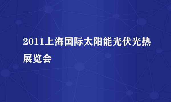 2011上海国际太阳能光伏光热展览会