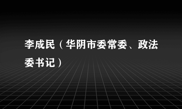 李成民（华阴市委常委、政法委书记）