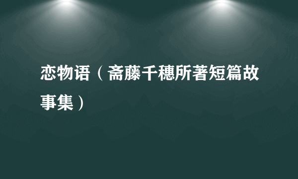 恋物语（斋藤千穗所著短篇故事集）