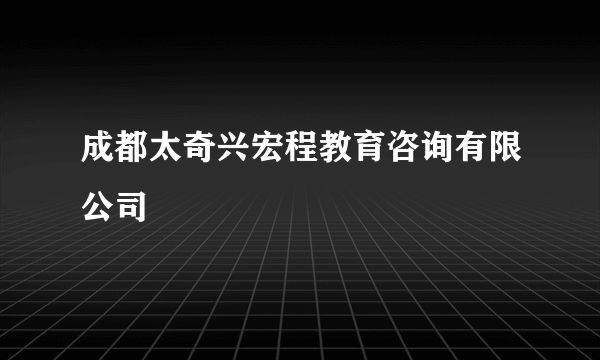 成都太奇兴宏程教育咨询有限公司