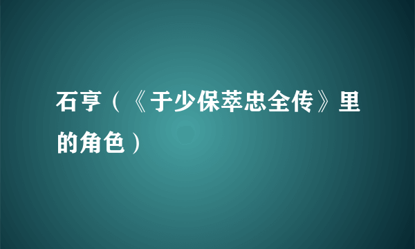 石亨（《于少保萃忠全传》里的角色）