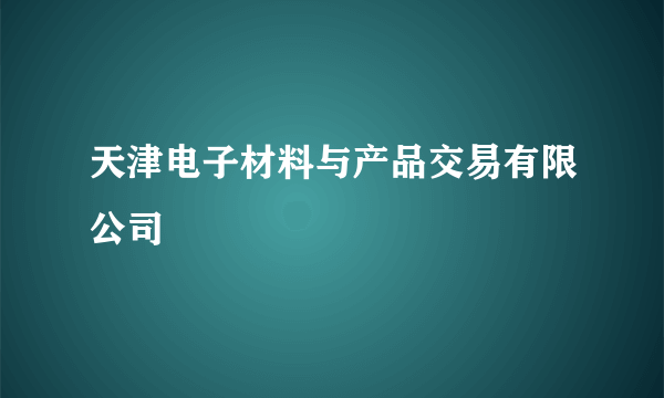 天津电子材料与产品交易有限公司