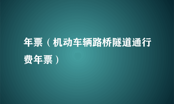 年票（机动车辆路桥隧道通行费年票）