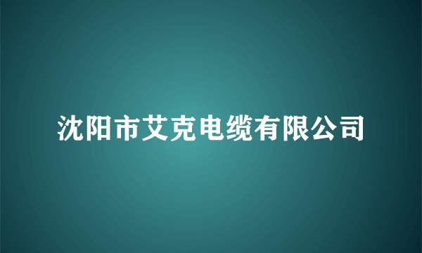 沈阳市艾克电缆有限公司