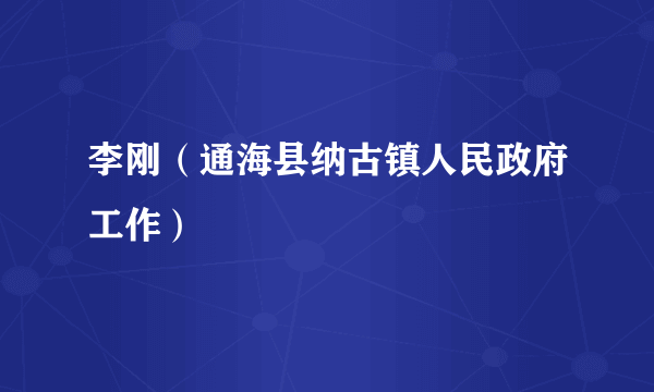 李刚（通海县纳古镇人民政府工作）