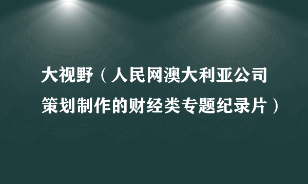 大视野（人民网澳大利亚公司策划制作的财经类专题纪录片）