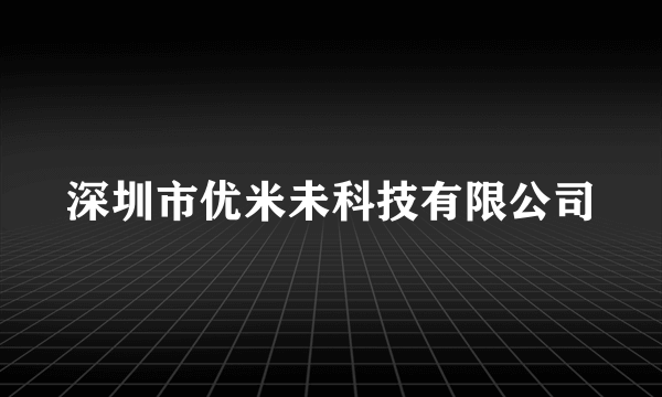 深圳市优米未科技有限公司