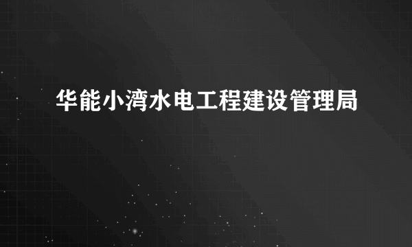 华能小湾水电工程建设管理局