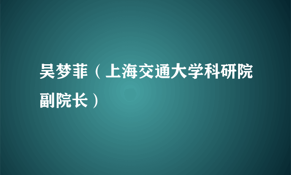 吴梦菲（上海交通大学科研院副院长）