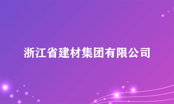 浙江省建材集团有限公司