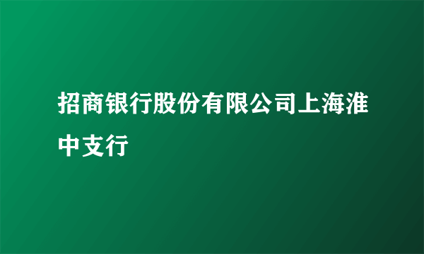 招商银行股份有限公司上海淮中支行