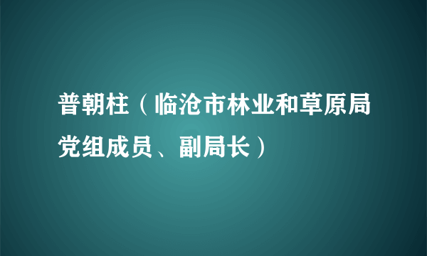 普朝柱（临沧市林业和草原局党组成员、副局长）