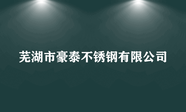 芜湖市豪泰不锈钢有限公司