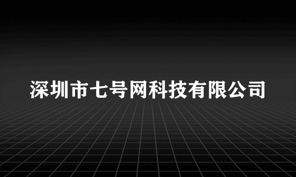 深圳市七号网科技有限公司