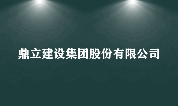 鼎立建设集团股份有限公司