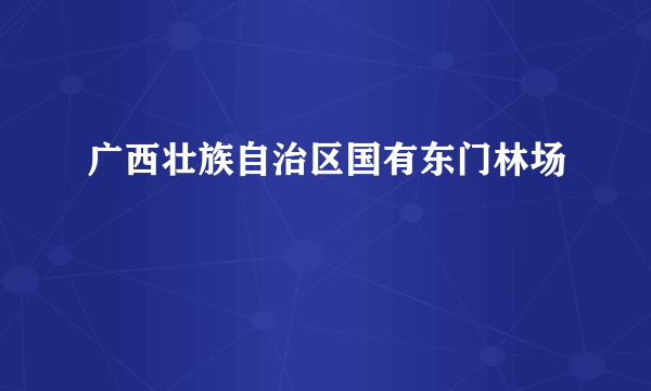 广西壮族自治区国有东门林场