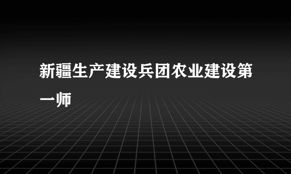 新疆生产建设兵团农业建设第一师