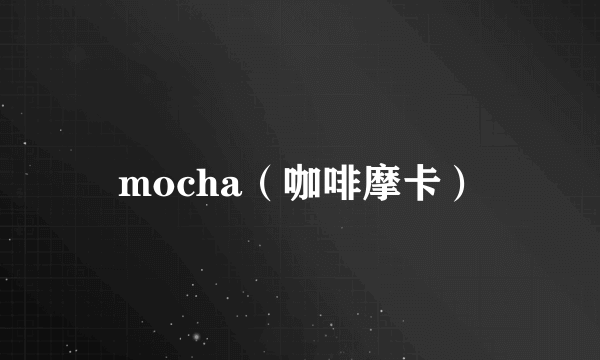 mocha（咖啡摩卡）