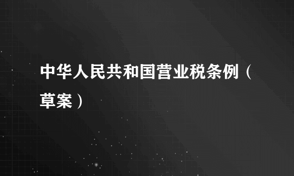 中华人民共和国营业税条例（草案）