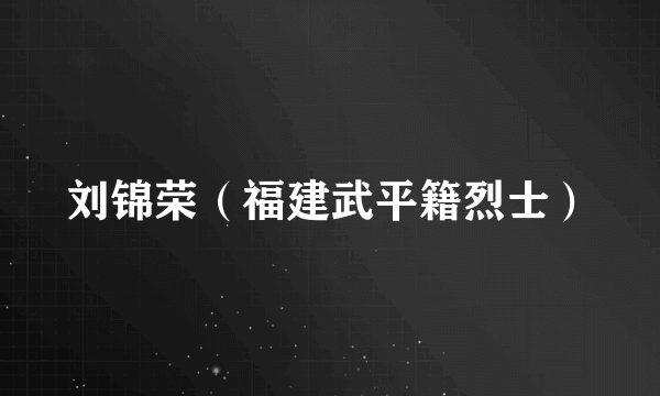 刘锦荣（福建武平籍烈士）